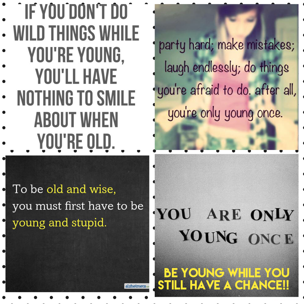 Be young while you still have a chance!!