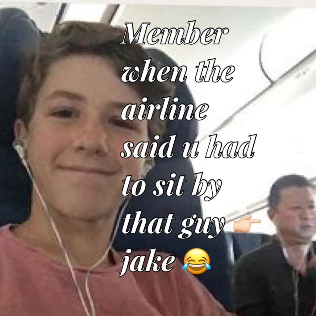 Member when the airline said u had to sit by that guy 👉🏻 jake 😂 