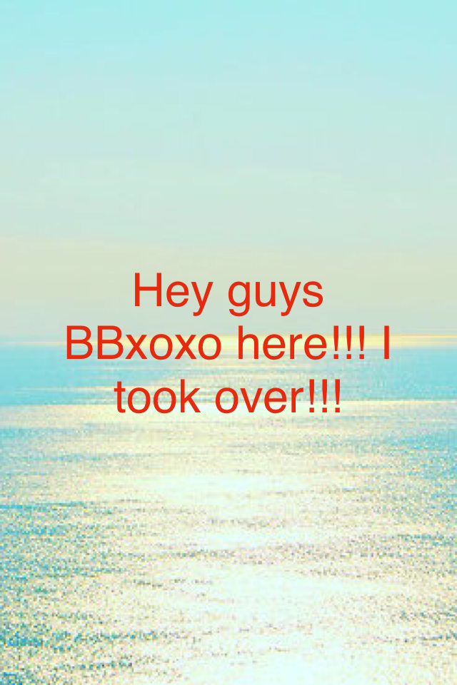Hey guys BBxoxo here!!! I took over!!!