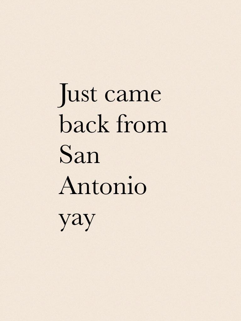 Just came back from San Antonio yay 