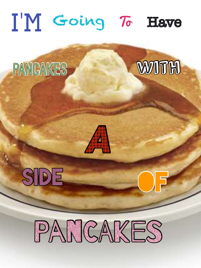 I'm hungry for pancakes.....