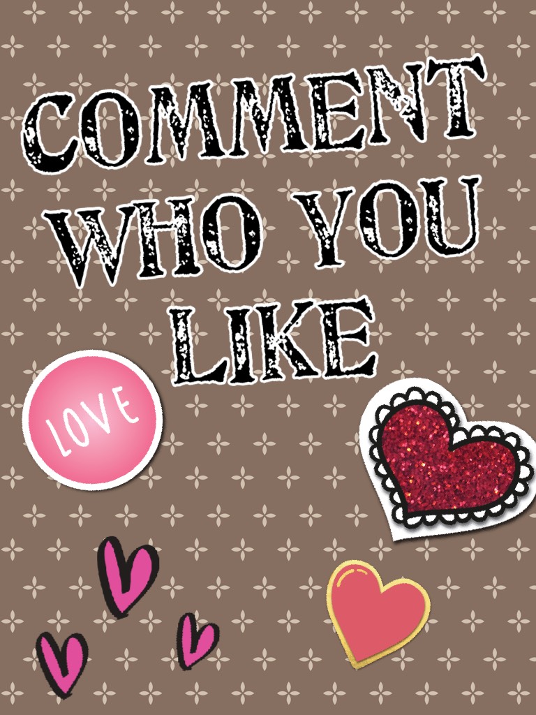 Comment who you like