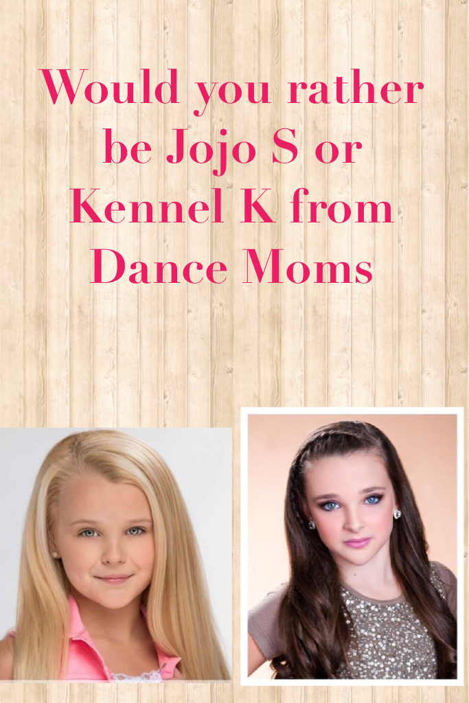 Would you rather be Jojo Siwa or Kennel K from Dance Moms 