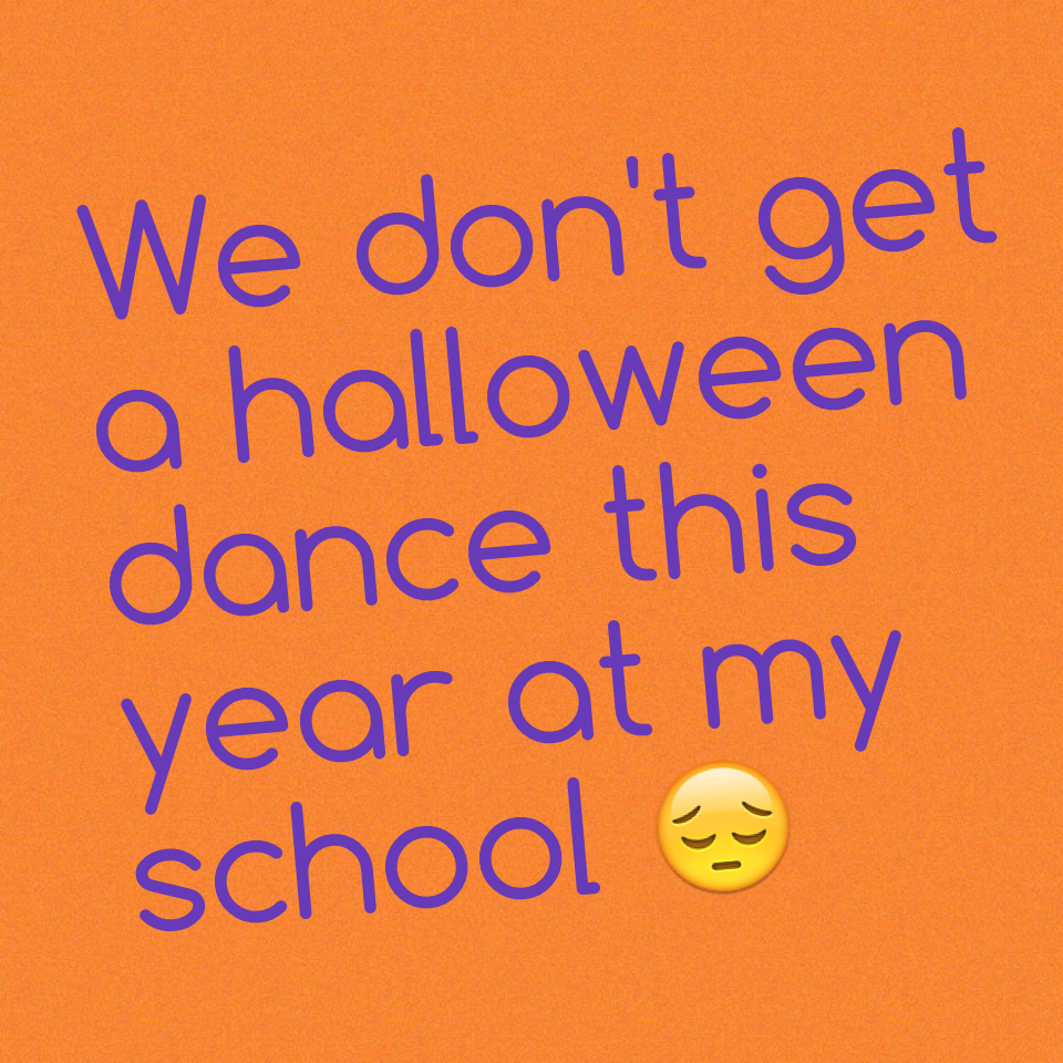 We don't get a halloween dance this year at my school 😔