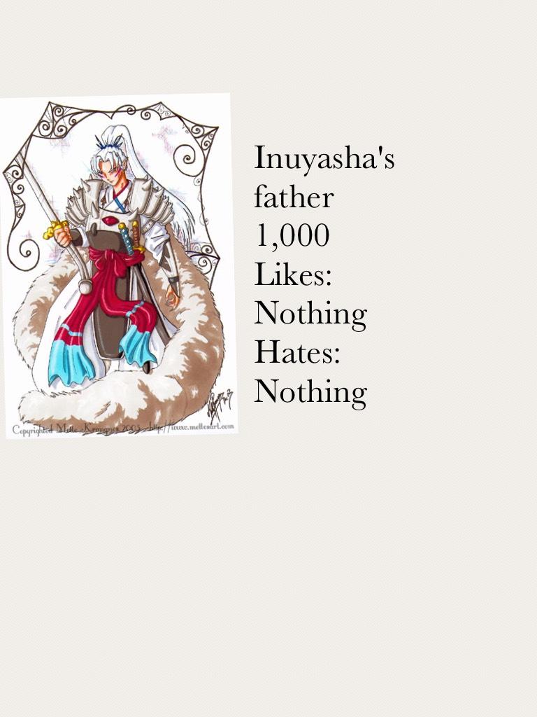 Inuyasha's father
1,000
Likes:
Nothing
Hates:
Nothing