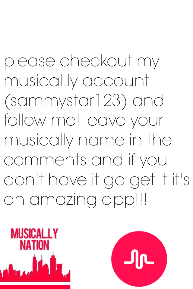 please checkout my musical.ly account (sammystar123) and follow me! leave your musically name in the comments and if you don't have it go get it it's an amazing app!!!