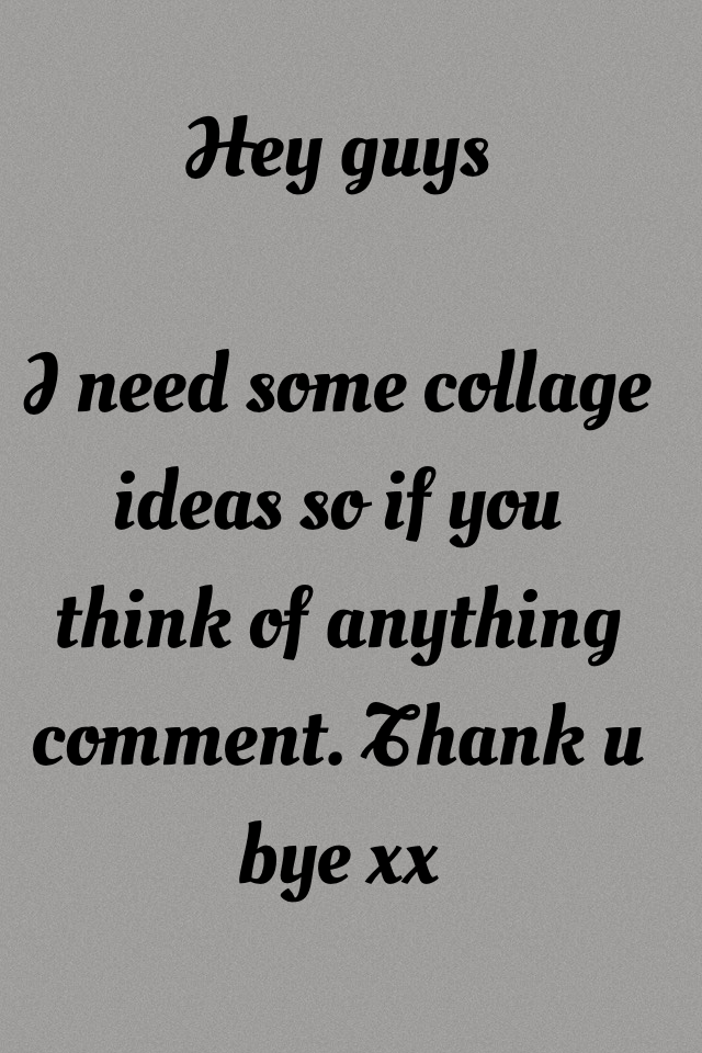 Hey guys

I need some collage ideas so if you think of anything comment. Thank u bye xx