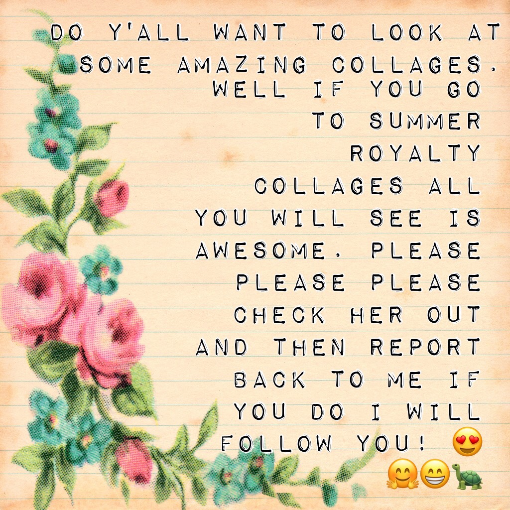  PLEASE READ!!!!! 🙏🏻Well if you go to summer royalty collages all you will see is AWESOME. Please please please check her out and then report back to me if you do I will follow you! 😍🤗😁🐢