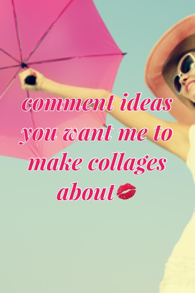 comment ideas you want me to make collages about💋