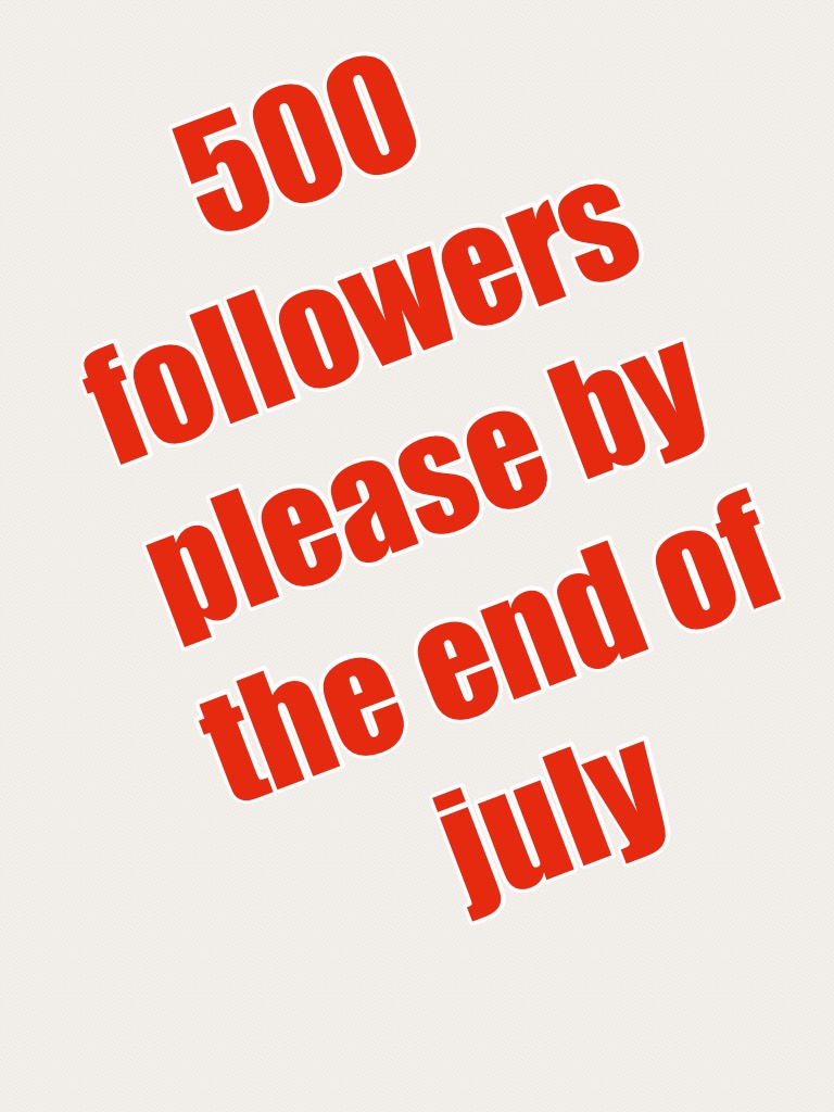 500 followers please by the end of july