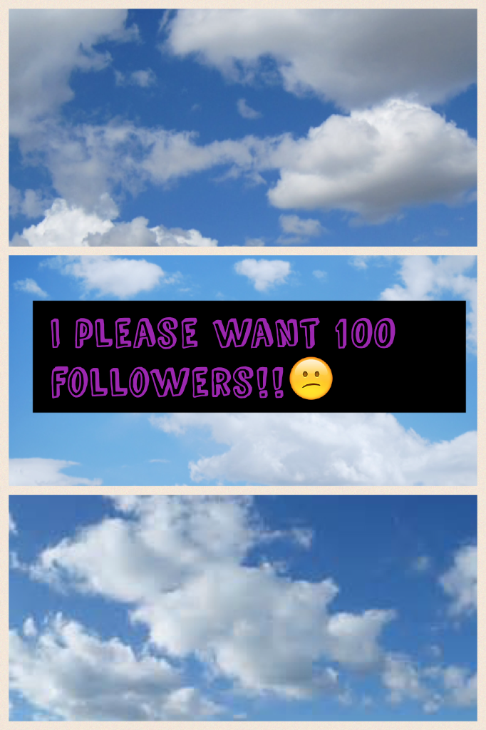 I please want 100 followers!!😕