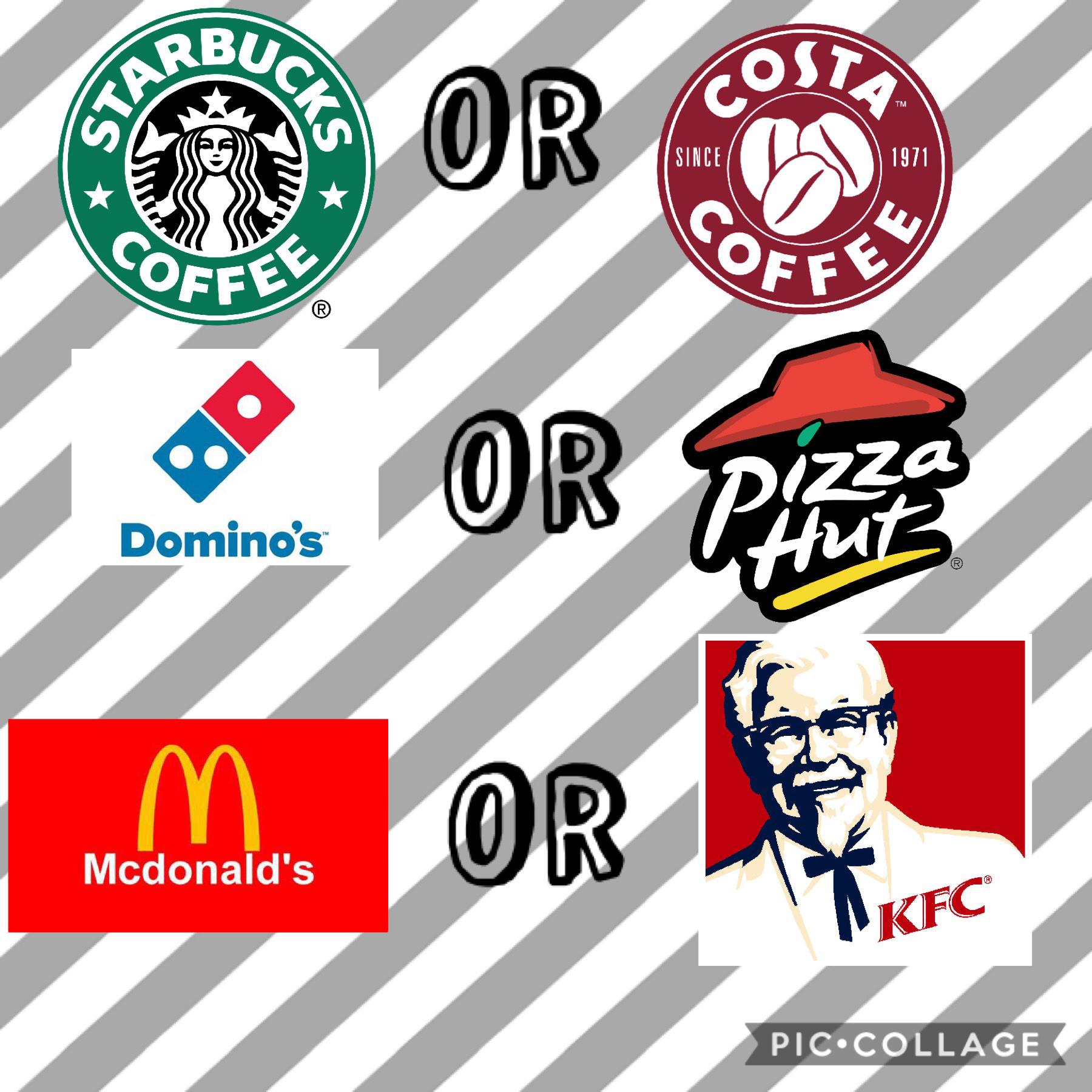 Starbucks or Costa?
Dominos or Pizza Hut?
McDonalds or KFC?
Comment your Answers!