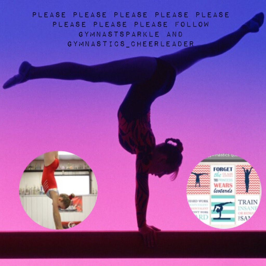 Please please please please please please please please follow gymnastsparkle and Gymnastics_Cheerleader