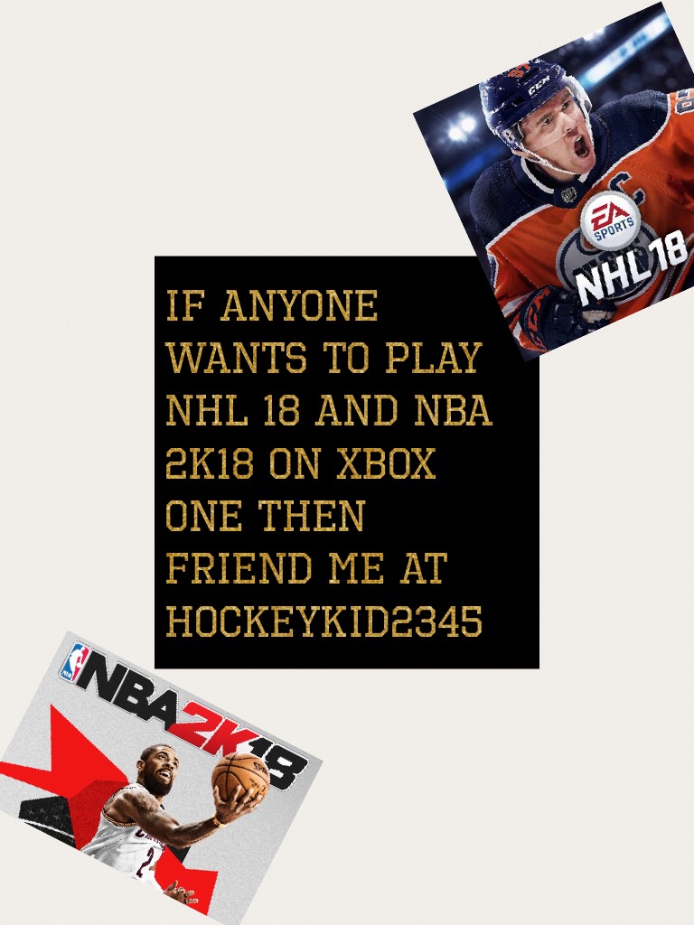If anyone wants to play nhl 18 and nba 2k18 on Xbox one then friend me at hockeykid2345