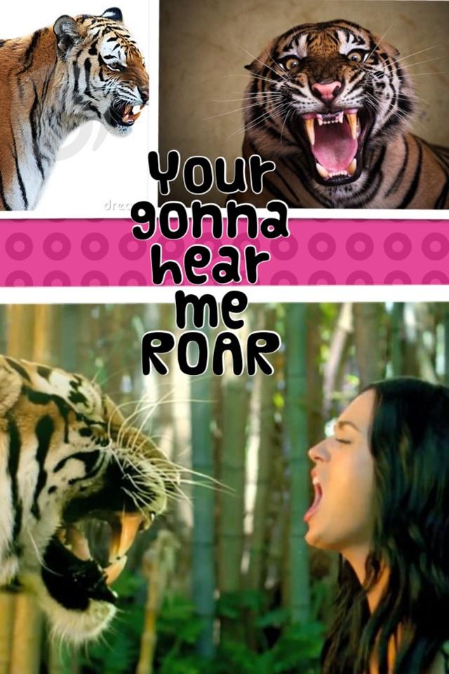 Your gonna hear me ROAR