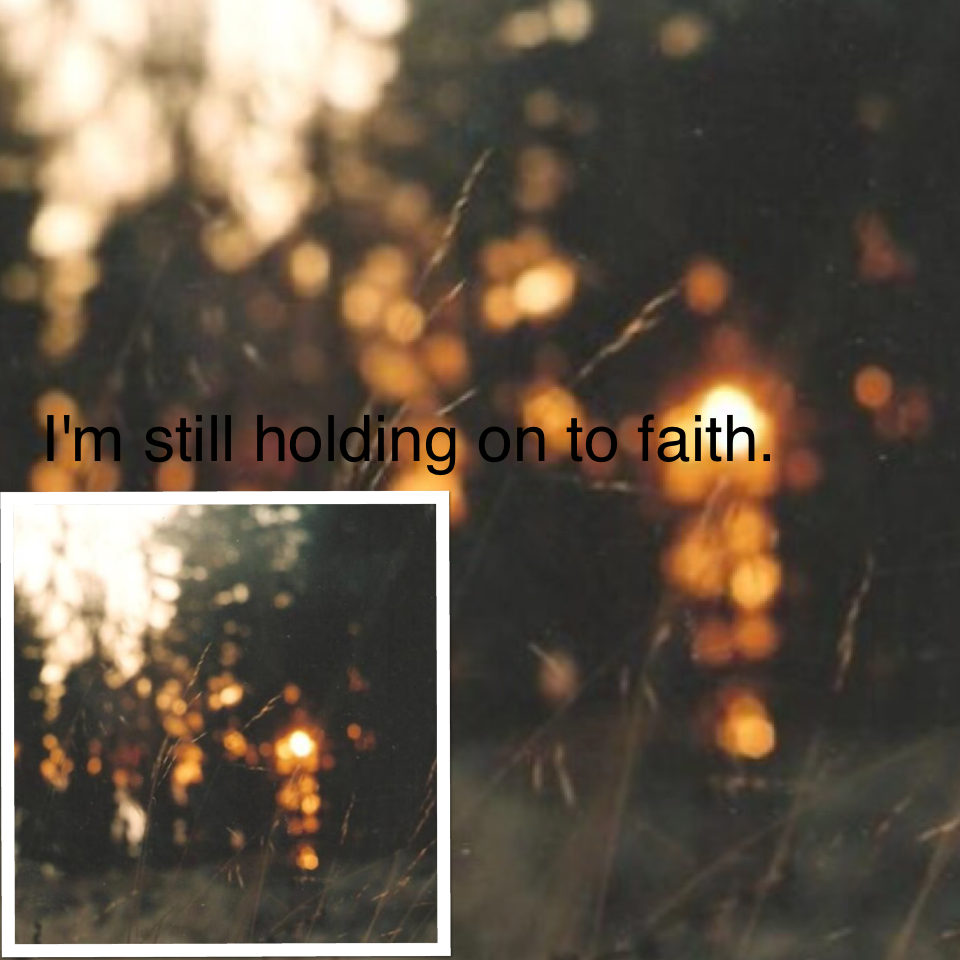I'm still holding on to faith😌