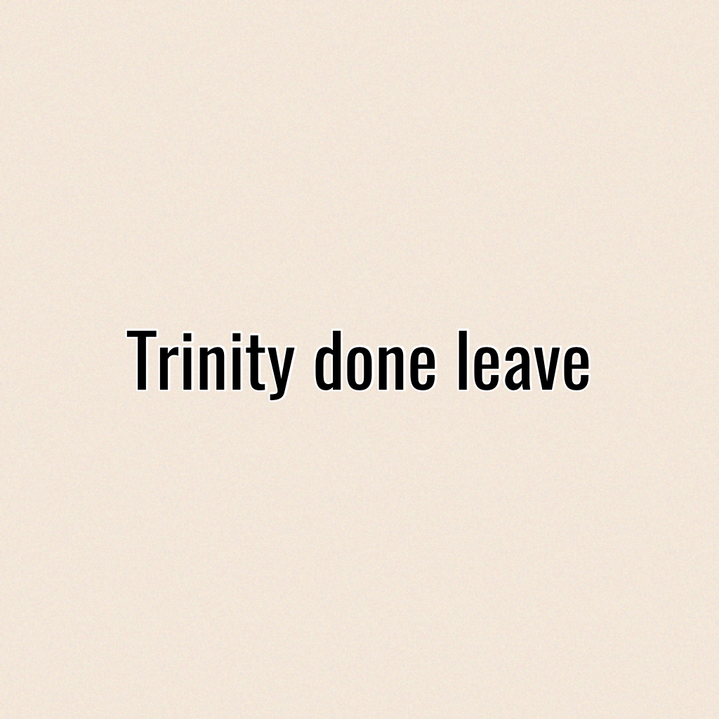 Trinity done leave 