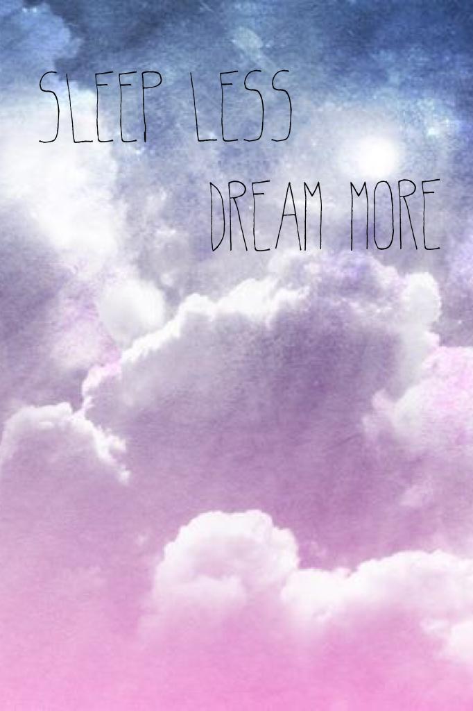 sleep more 
       dream less