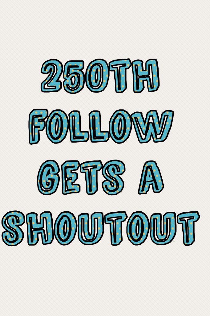250th follow gets a shoutout
