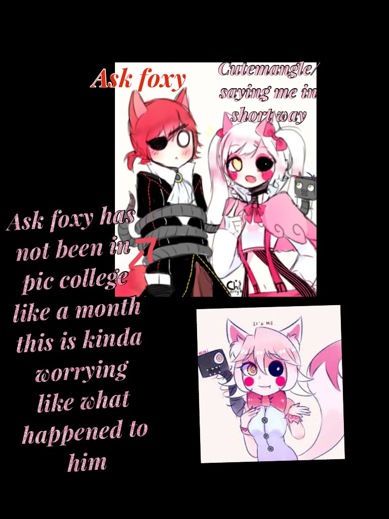 Ask foxy has not been here for like a month it worries me 😐😑😐