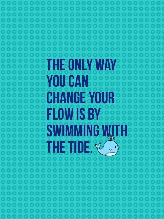 The only way you can change your flow is by swimming with the tide... I'm BACK