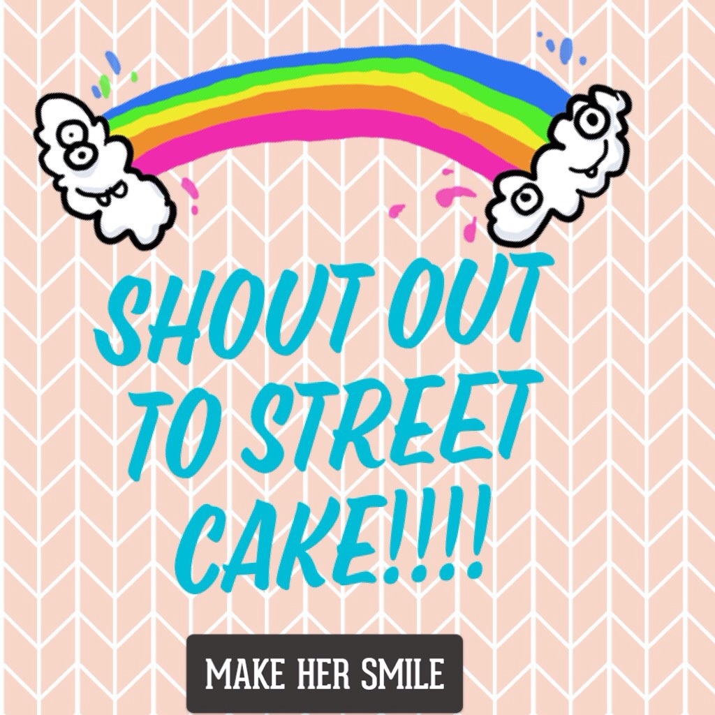 Shout out to street cake!!!! Go follow her and make her smile!!