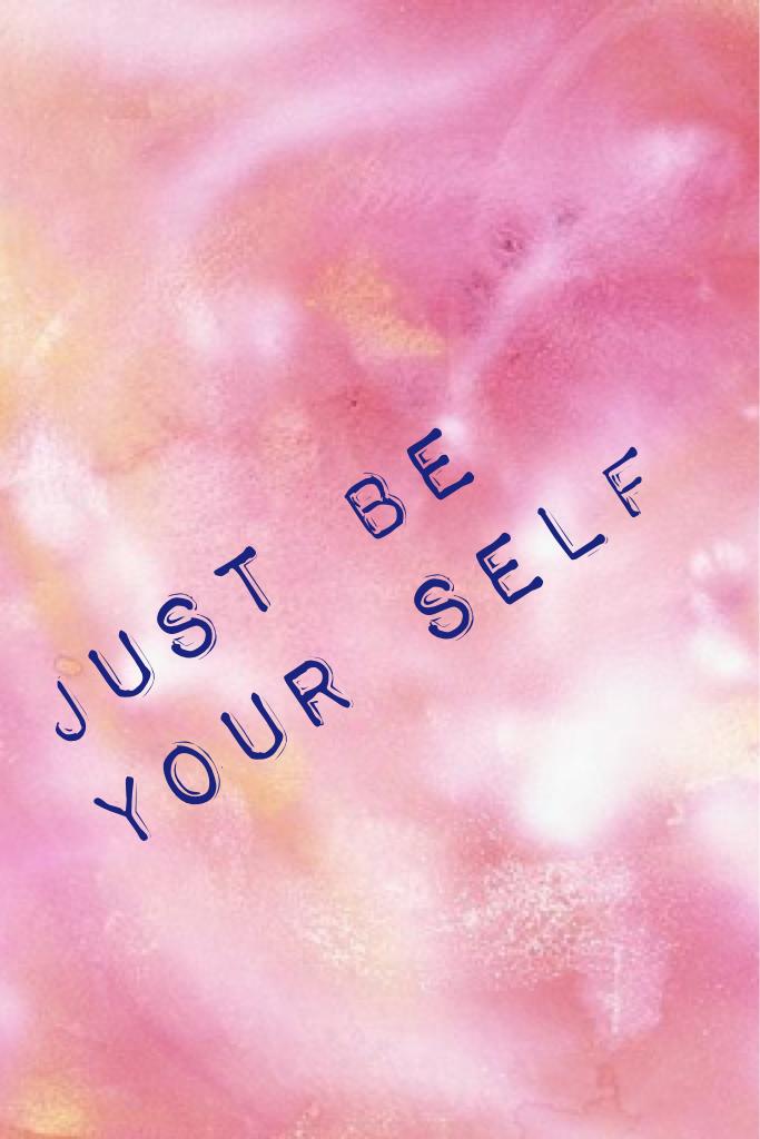 Just be your self