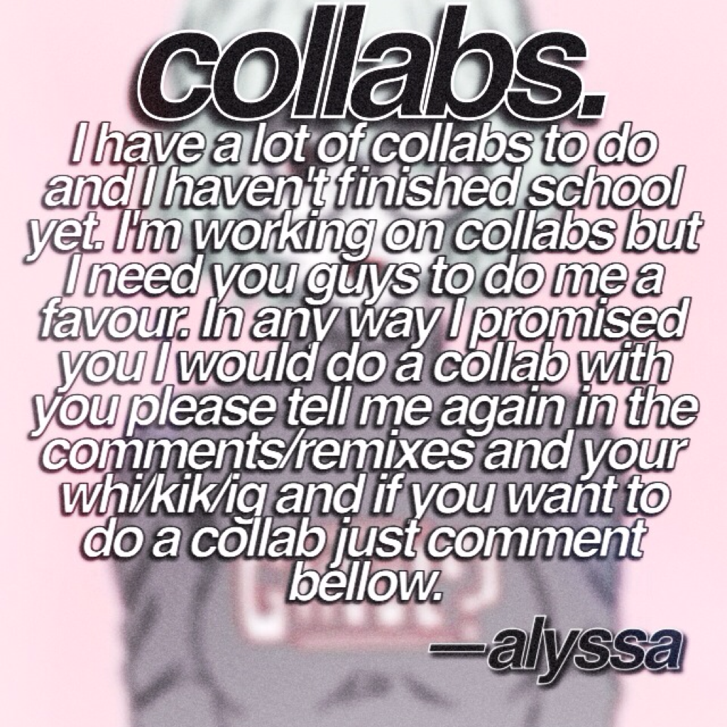 please comment because if I promised you and you didn't comment i won't be doing your collab. sorry this is really complicated and I will be deleting this in a weeks time