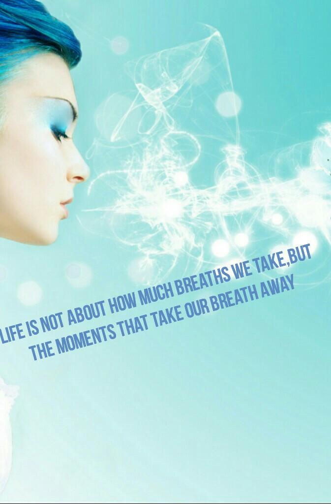 Life is not about how much breaths we take,but the moments that take our breath away