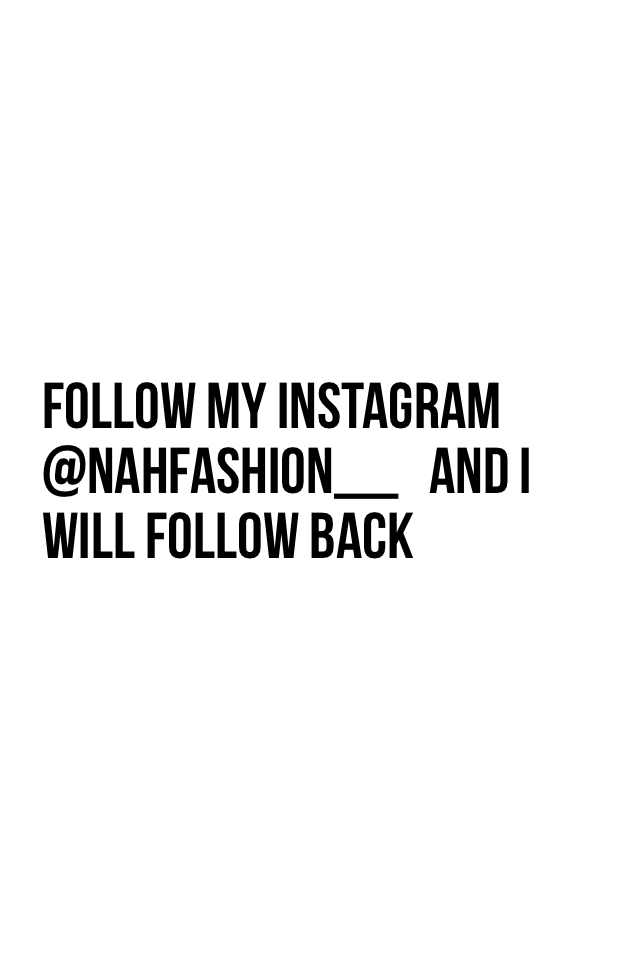 Follow my Instagram @nahfashion__   And I will follow back 