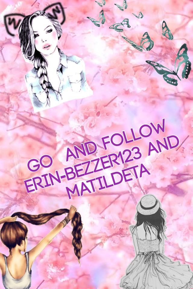 Go  and follow erin-bezzer123 and matildeta
