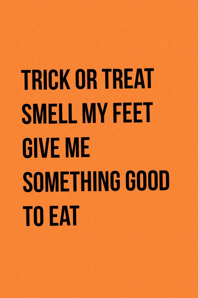 Trick or treat smell my feet give me something good to eat