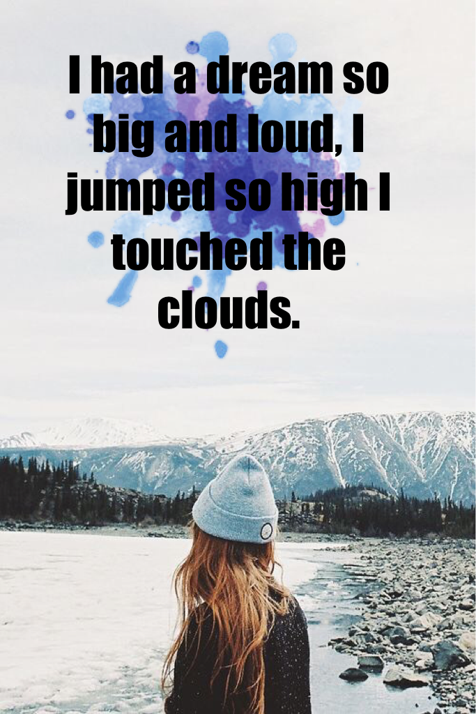 I had a dream so big and loud, I jumped so high I touched the clouds. 