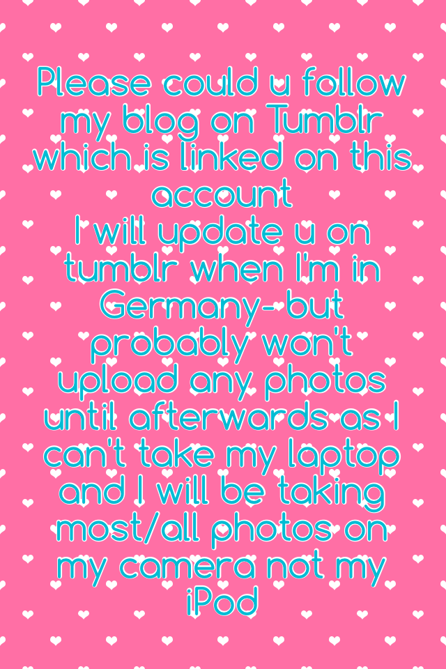 Please could u follow my blog on Tumblr which is linked on this account 
