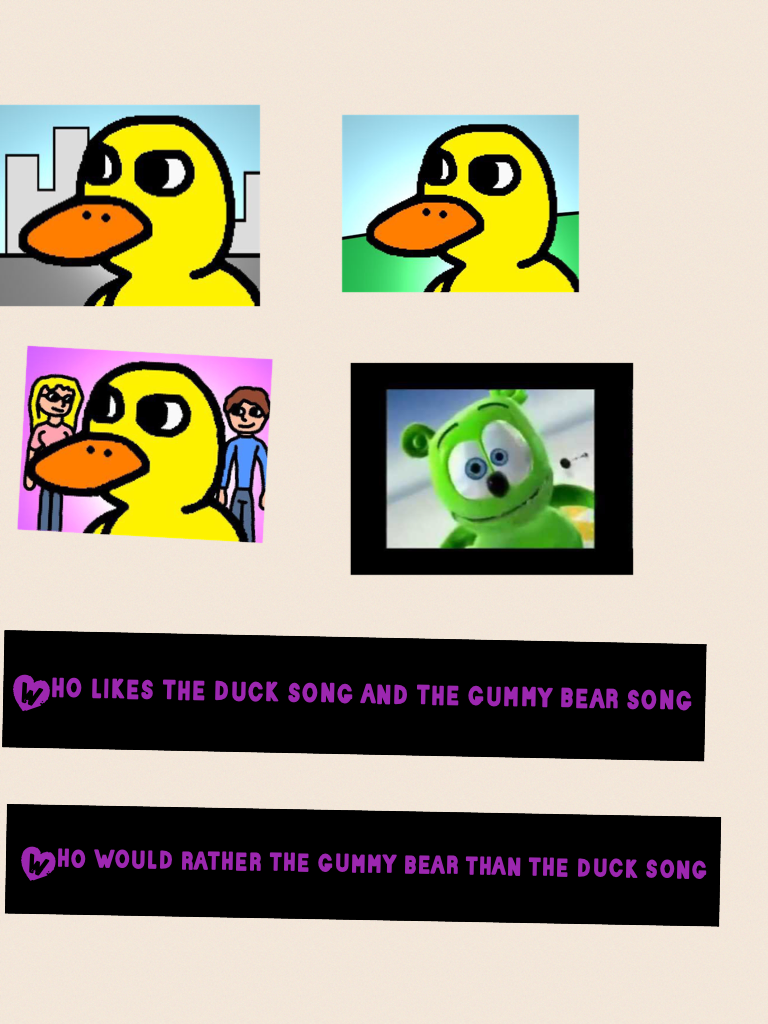 Who likes the duck song and the gummy bear song