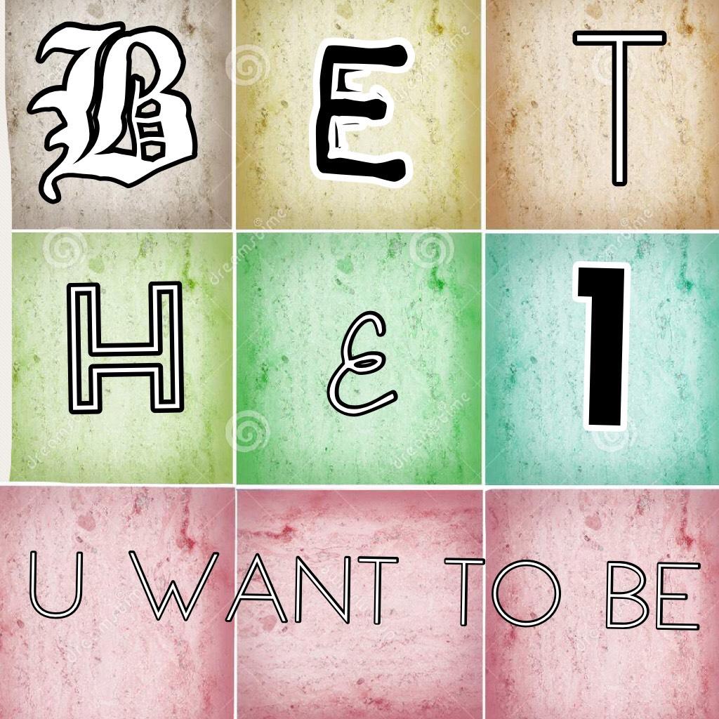 BE THE 1 U WANT TO BE 