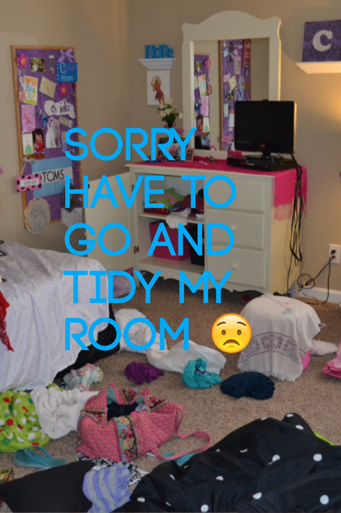 Sorry have to go and tidy my room 😟 see you later🤐