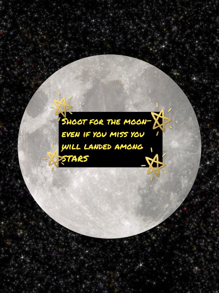 Shoot for the moon even if you miss you will landed among STARS