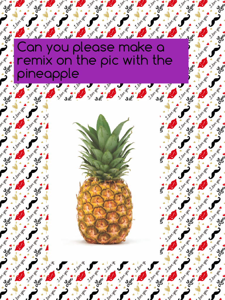 Can you please make a remix on the pic with the pineapple 