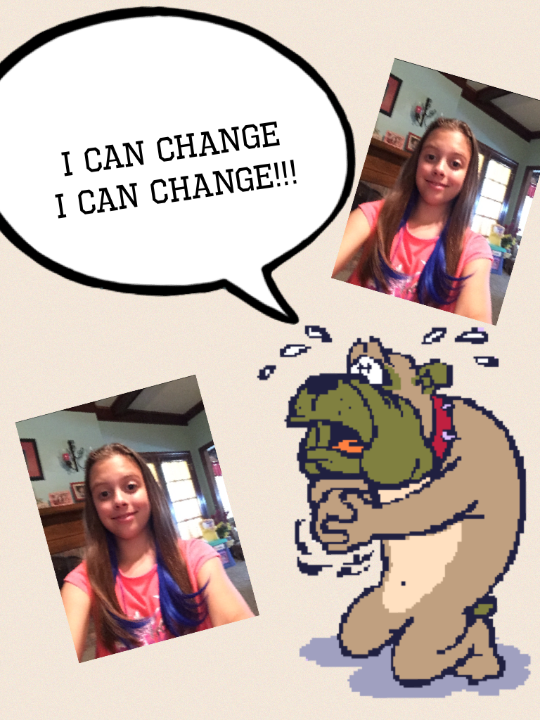 I can change 
I can change!!!