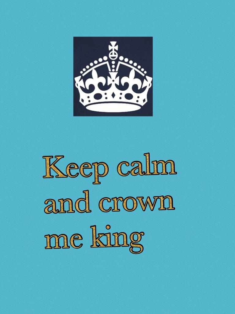 Keep calm and crown me king