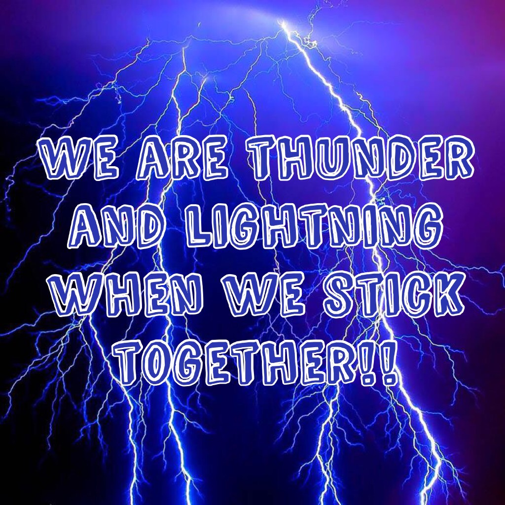 We are thunder and lightning when we stick together!!