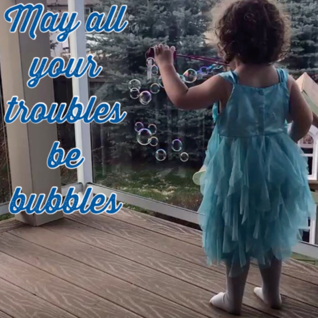 May all your troubles be bubbles 