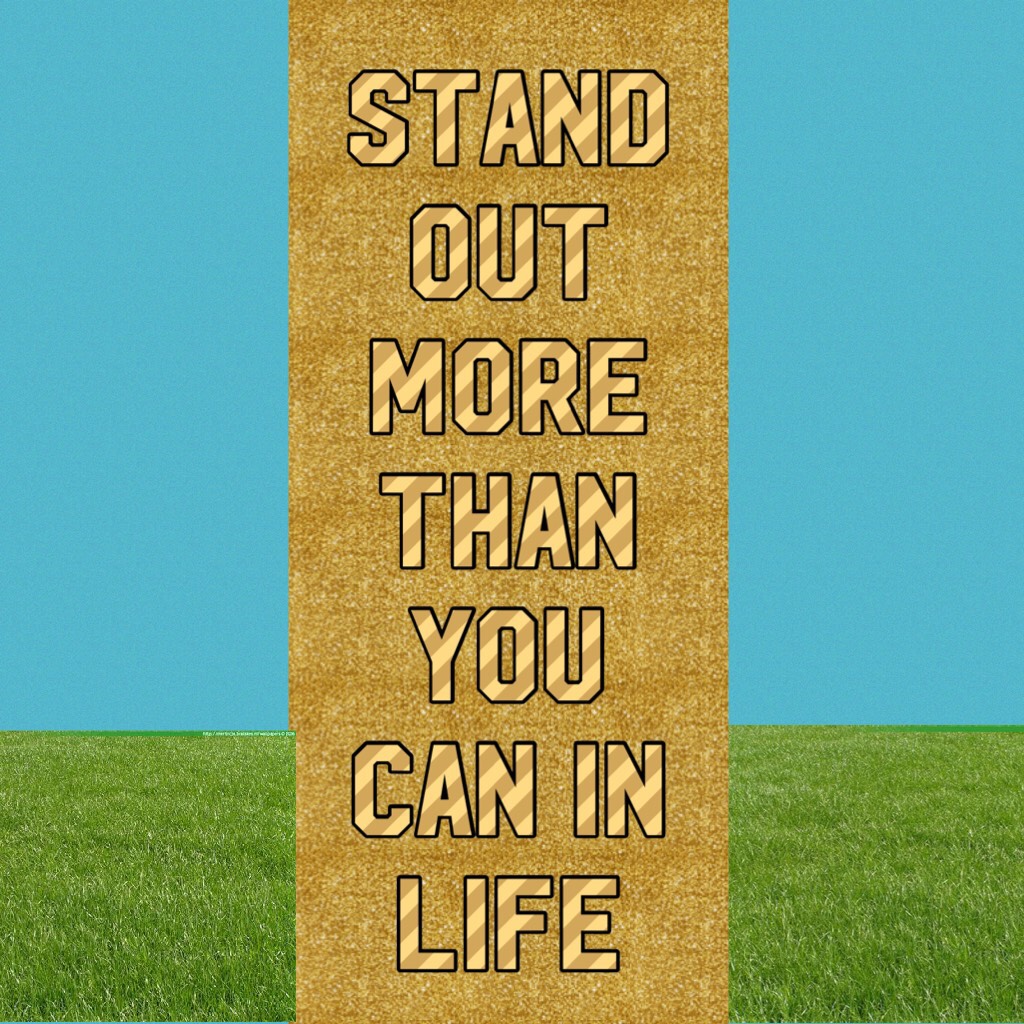 Stand out more than you can in life