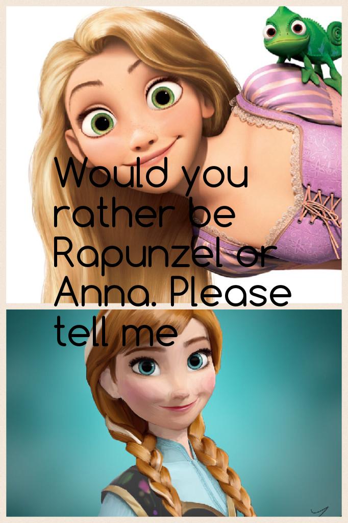 Would you rather be Rapunzel or Anna. Please tell me