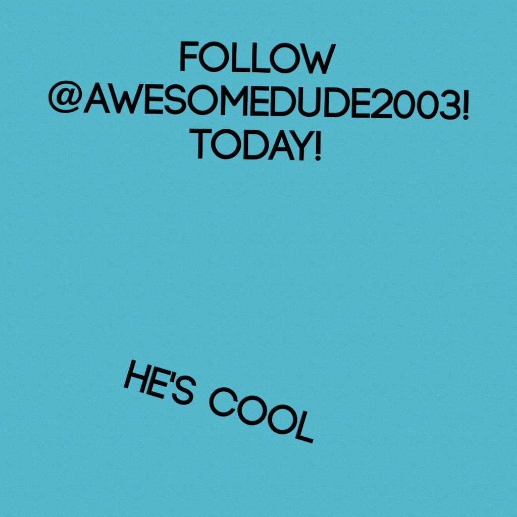 Follow @AwesomeDude2003! Today!
