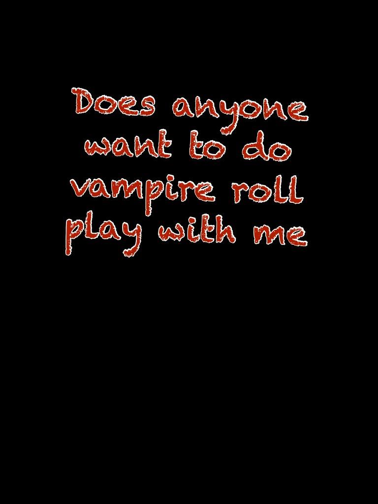 Does anyone want to do vampire roll play with me 
