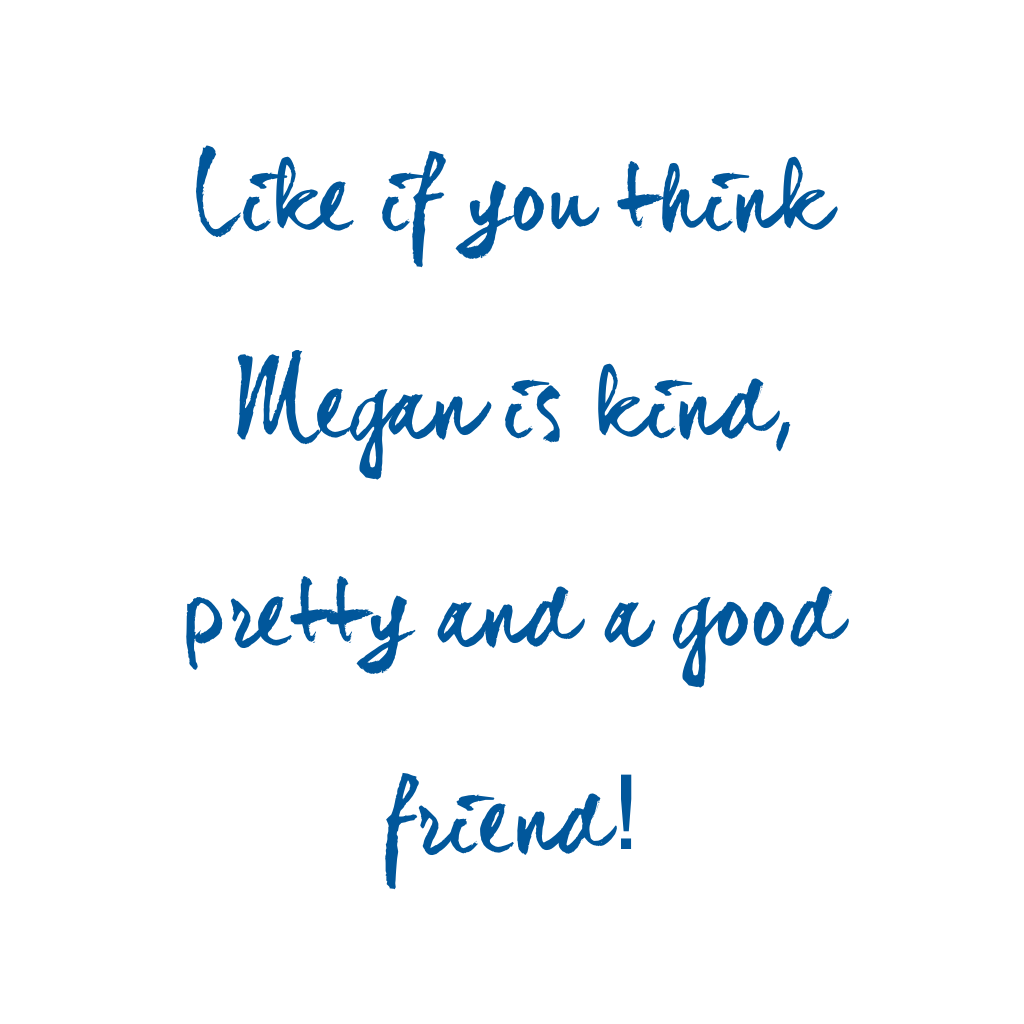 Like if you think Megan is kind, pretty and a good friend! 