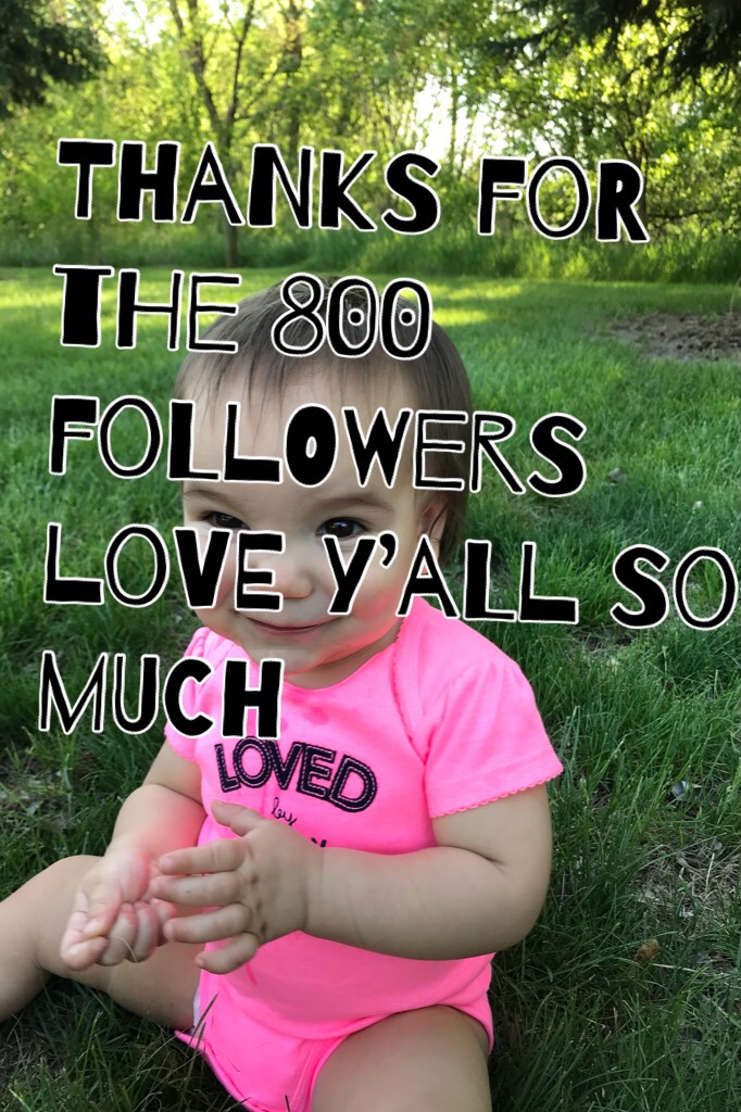 Thanks for the 800 followers love y’all so much