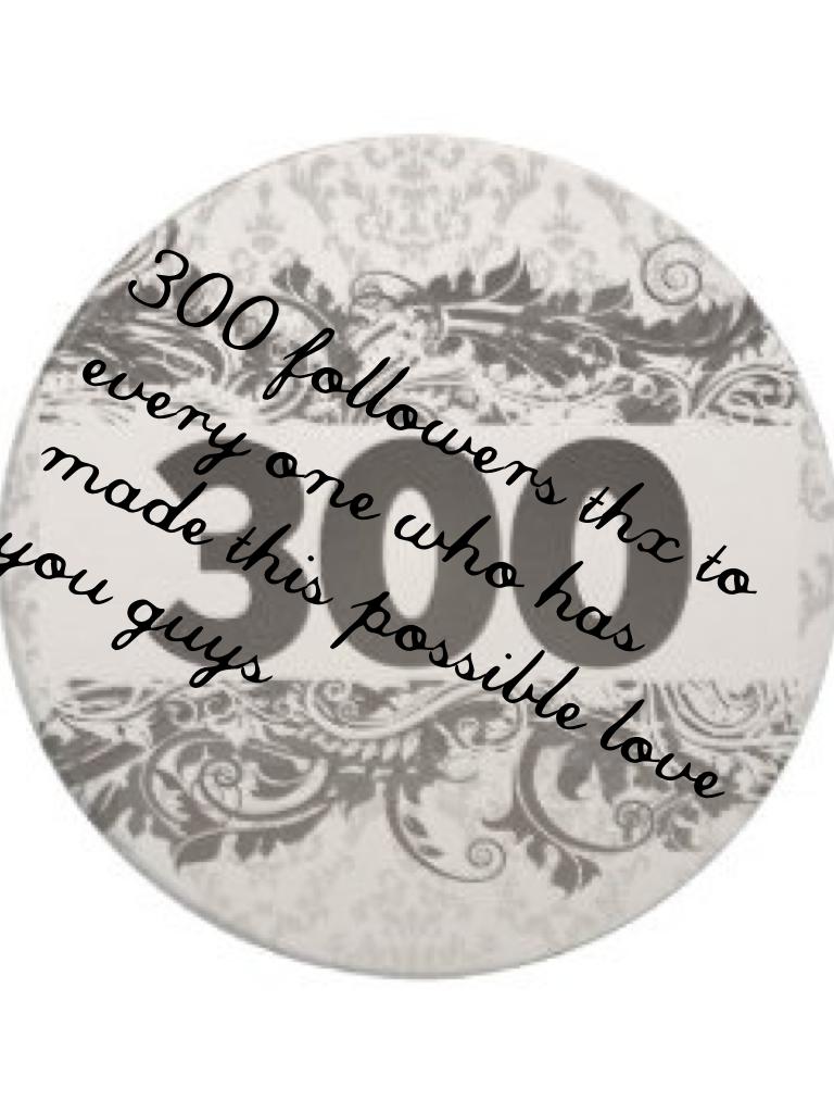 300 followers thx to every one who has made this possible love you guys 